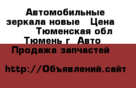 Автомобильные зеркала новые › Цена ­ 2 000 - Тюменская обл., Тюмень г. Авто » Продажа запчастей   